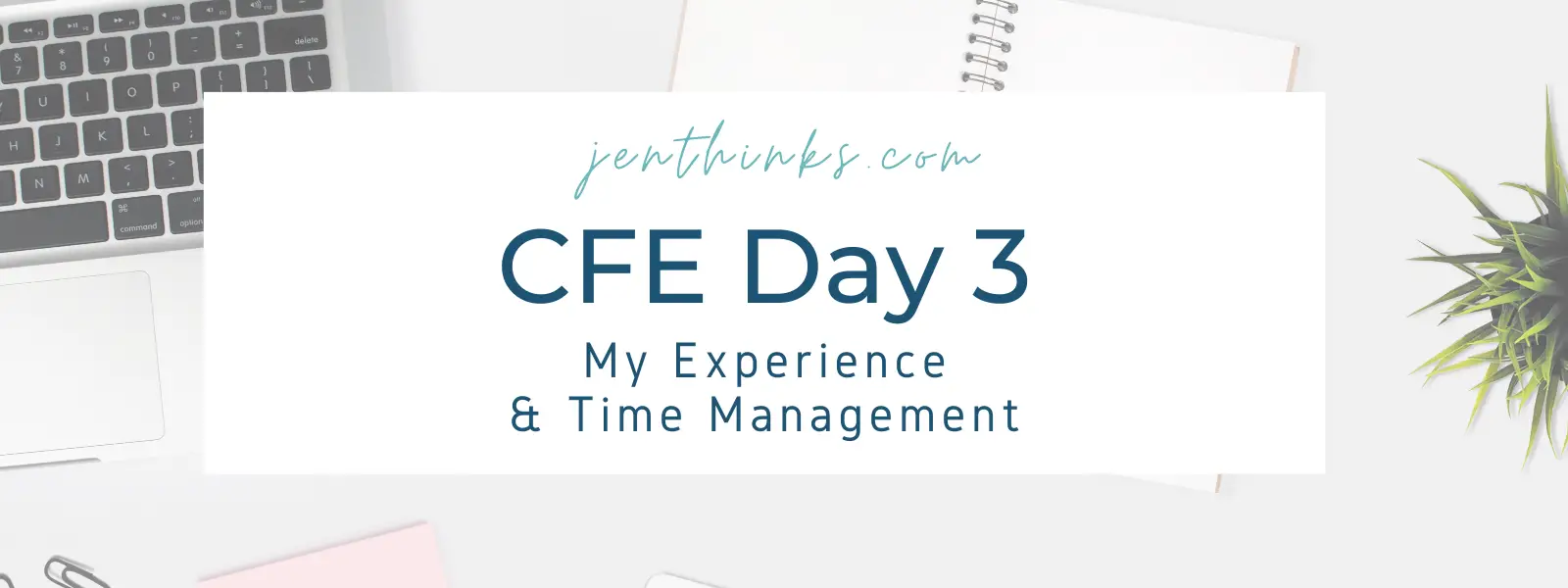 CFE Day 3 My Experience & The Importance of Time Management jenthinks